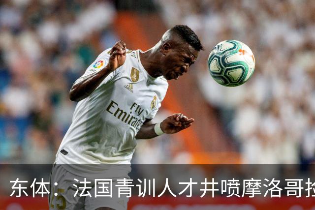 东体：法国青训人才井喷摩洛哥捡便宜，争取布阿迪时展现极大诚意