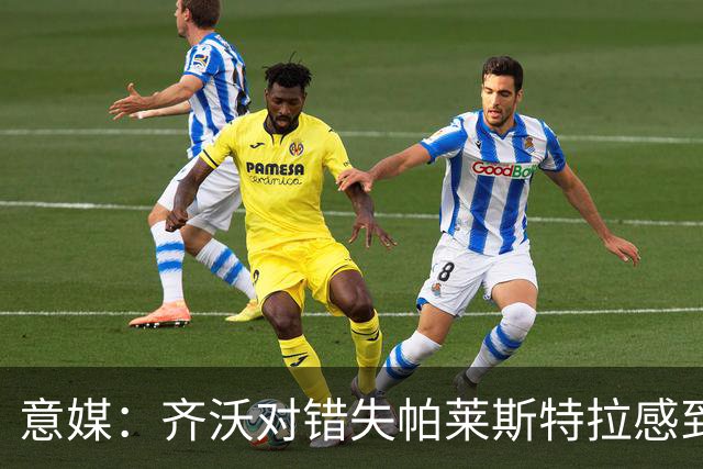意媒：齐沃对错失帕莱斯特拉感到遗憾，之前向国米点名要求引进他
