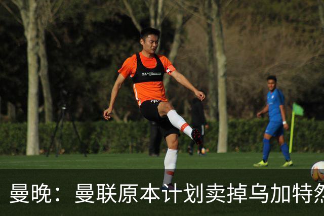 曼晚：曼联原本计划卖掉乌加特然后买新援，重伤将导致连锁反应