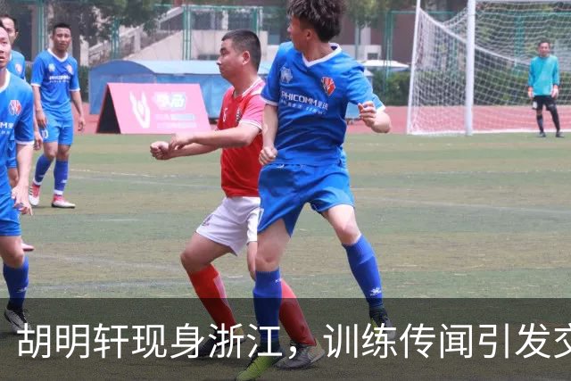 胡明轩现身浙江，训练传闻引发交易猜测，最新动向引关注