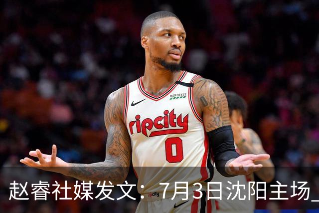 赵睿社媒发文：7月3日沈阳主场 一起为中国队加油，硬仗就得来硬的