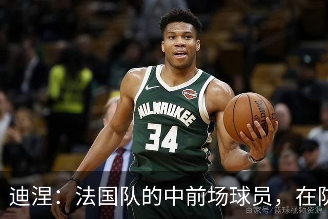 迪涅：法国队的中前场球员，在防守端也尽心尽力