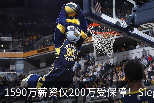 1590万薪资仅200万受保障！Siegel：活塞裁掉邓罗可能性越来越大